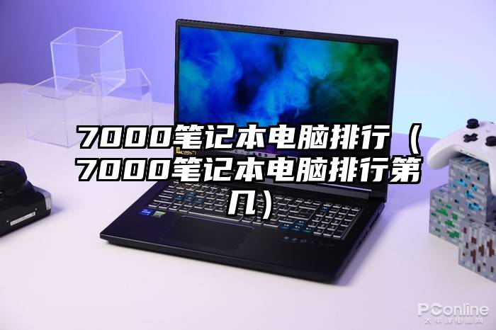 7000笔记本电脑排行（7000笔记本电脑排行第几）