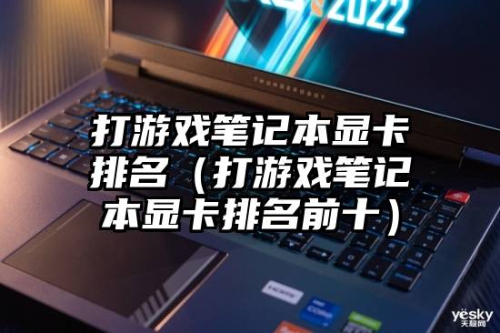 打游戏笔记本显卡排名（打游戏笔记本显卡排名前十）