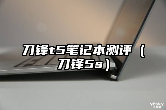 刀锋t5笔记本测评(刀锋5s)