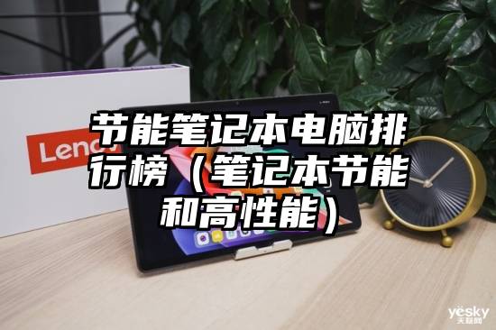 节能笔记本电脑排行榜(笔记本节能和高性能)