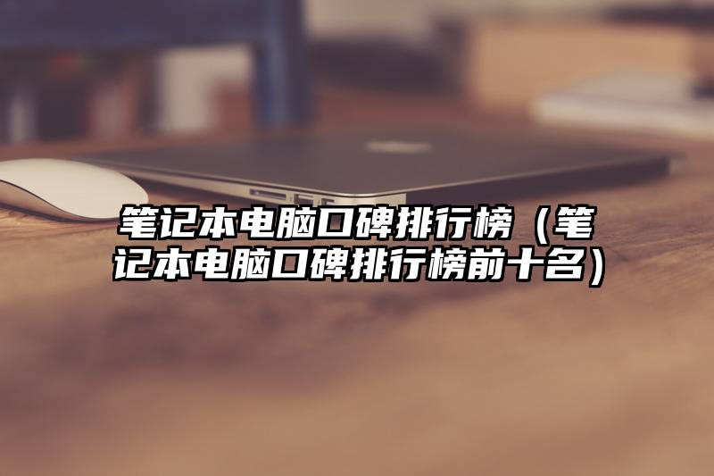 笔记本电脑口碑排行榜（笔记本电脑口碑排行榜前十名）