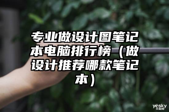 专业做设计图笔记本电脑排行榜（做设计推荐哪款笔记本）