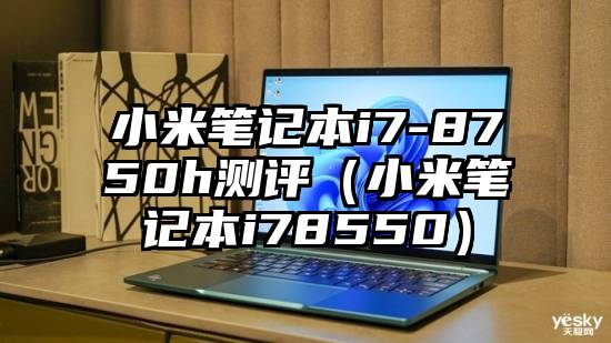 小米笔记本i7-8750h测评（小米笔记本i78550）