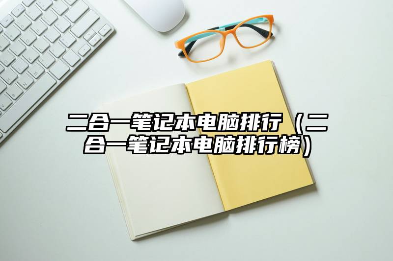 二合一笔记本电脑排行（二合一笔记本电脑排行榜）