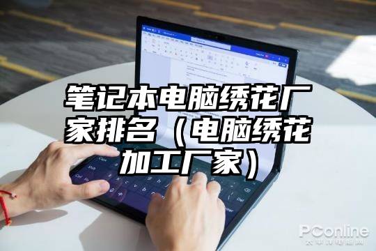 笔记本电脑绣花厂家排名（电脑绣花加工厂家）
