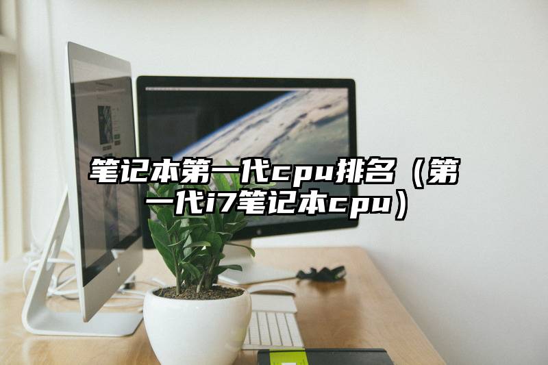 笔记本第一代cpu排名（第一代i7笔记本cpu）