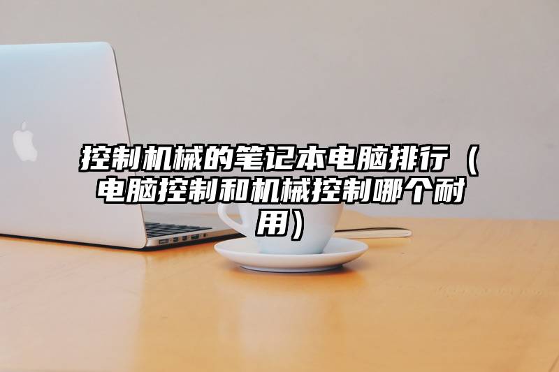 控制机械的笔记本电脑排行（电脑控制和机械控制哪个耐用）