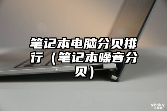 笔记本电脑分贝排行（笔记本噪音分贝）