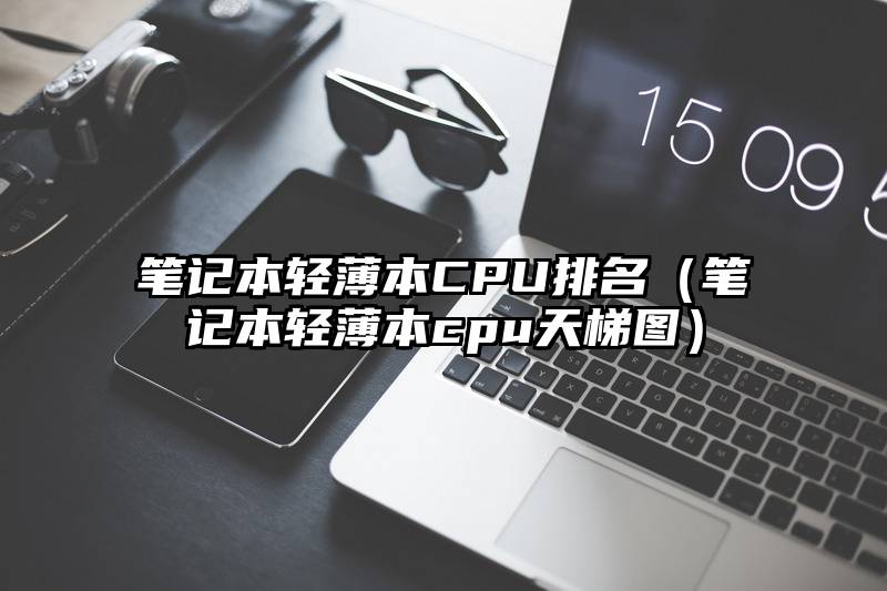 笔记本轻薄本CPU排名（笔记本轻薄本cpu天梯图）