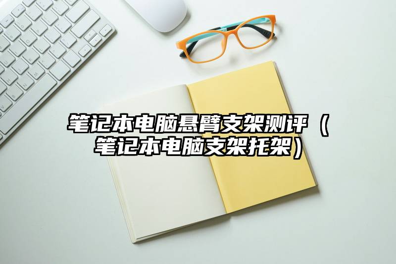 笔记本电脑悬臂支架测评(笔记本电脑支架托架)