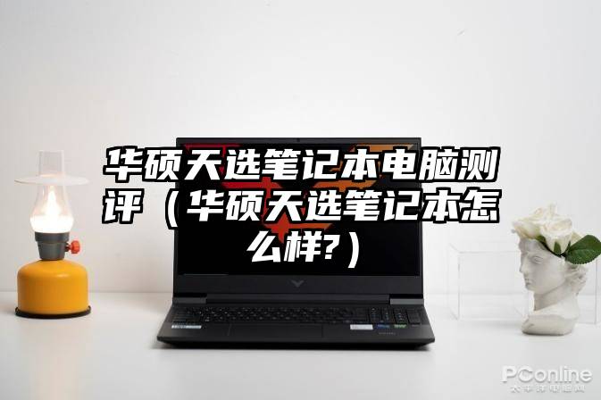 华硕天选笔记本电脑测评(华硕天选笔记本怎么样?)