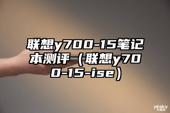 联想y700-15笔记本测评（联想y700-15-ise）