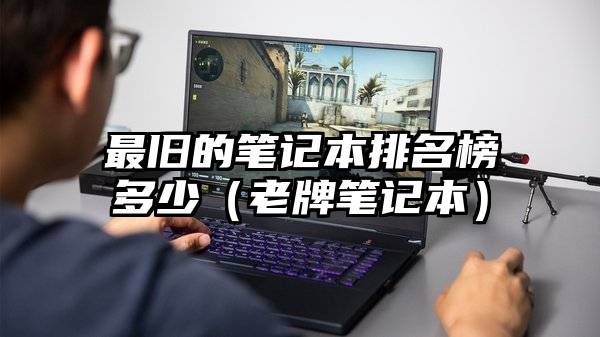 最旧的笔记本排名榜多少（老牌笔记本）