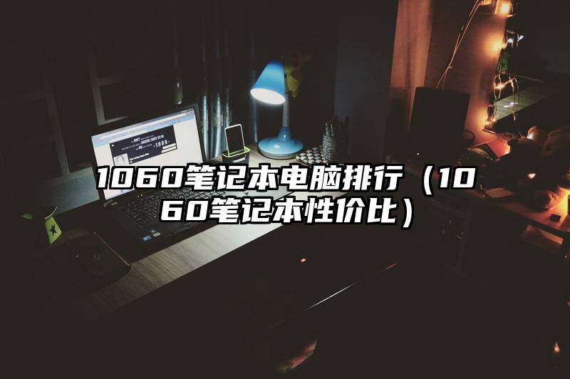 1060笔记本电脑排行(1060笔记本性价比)