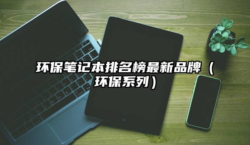 环保笔记本排名榜最新品牌（环保系列）