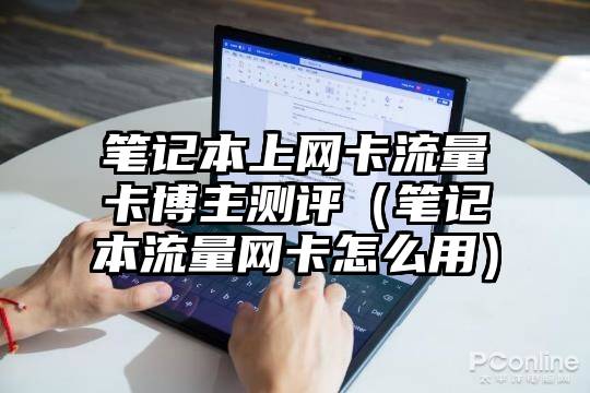 笔记本上网卡流量卡博主测评（笔记本流量网卡怎么用）