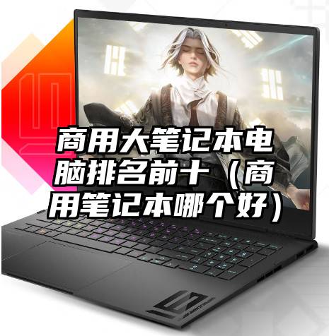 商用大笔记本电脑排名前十(商用笔记本哪个好)