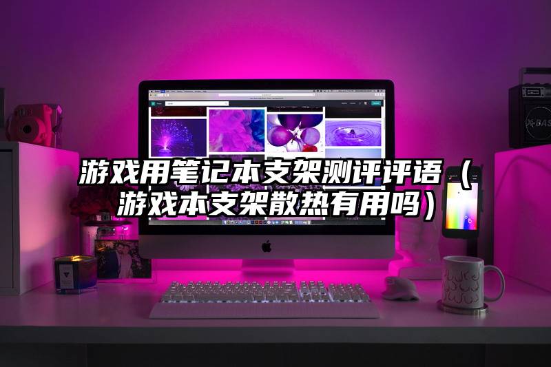 游戏用笔记本支架测评评语(游戏本支架散热有用吗)
