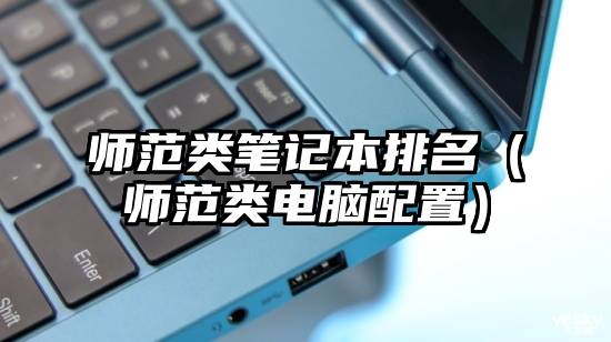 师范类笔记本排名（师范类电脑配置）