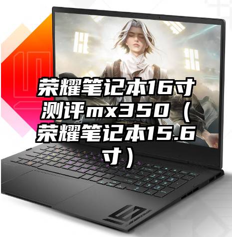 荣耀笔记本16寸测评mx350（荣耀笔记本15.6寸）