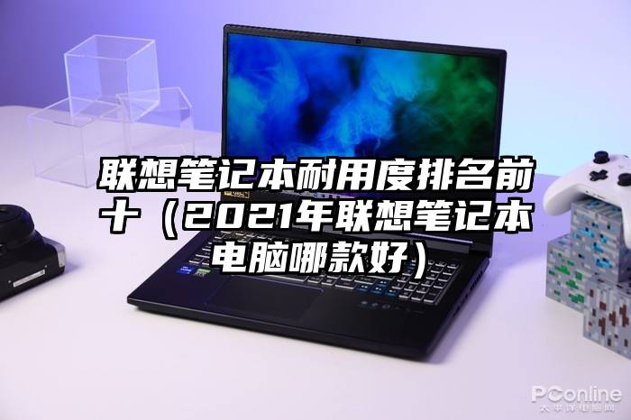 联想笔记本耐用度排名前十（2021年联想笔记本电脑哪款好）