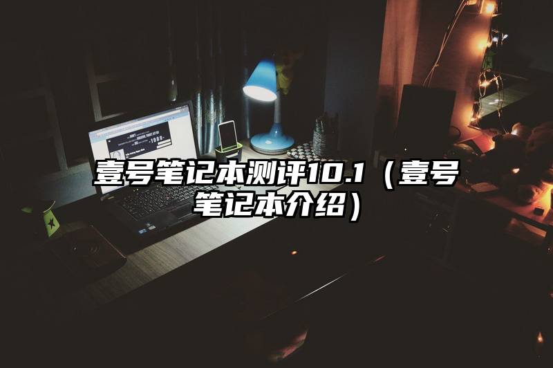壹号笔记本测评10.1（壹号笔记本介绍）