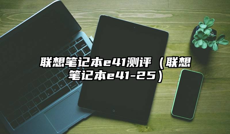 联想笔记本e41测评（联想笔记本e41-25）