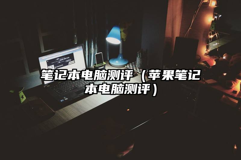 笔记本电脑测评（苹果笔记本电脑测评）
