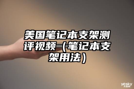 美国笔记本支架测评视频（笔记本支架用法）