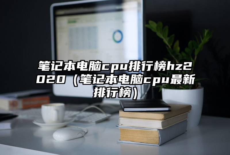 笔记本电脑cpu排行榜hz2020（笔记本电脑cpu最新排行榜）
