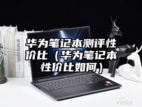 华为笔记本测评性价比（华为笔记本性价比如何）