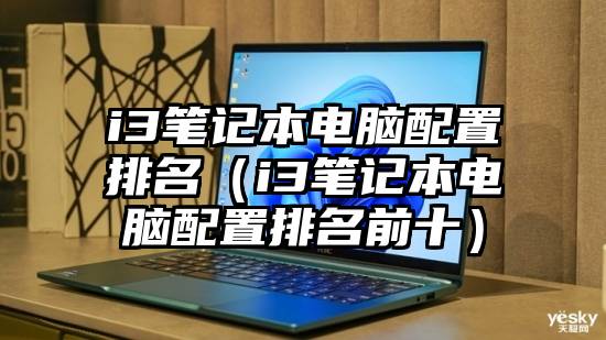 i3笔记本电脑配置排名（i3笔记本电脑配置排名前十）