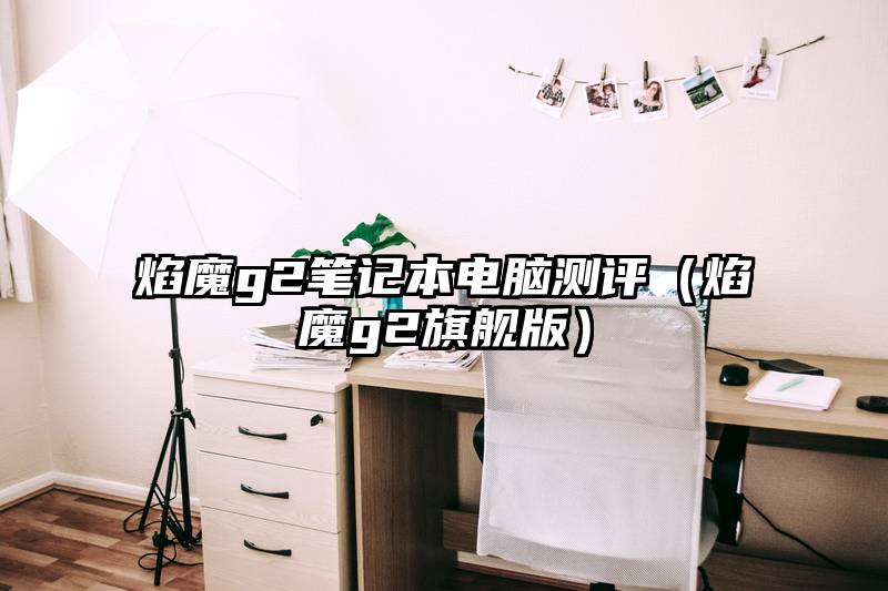 焰魔g2笔记本电脑测评(焰魔g2旗舰版)