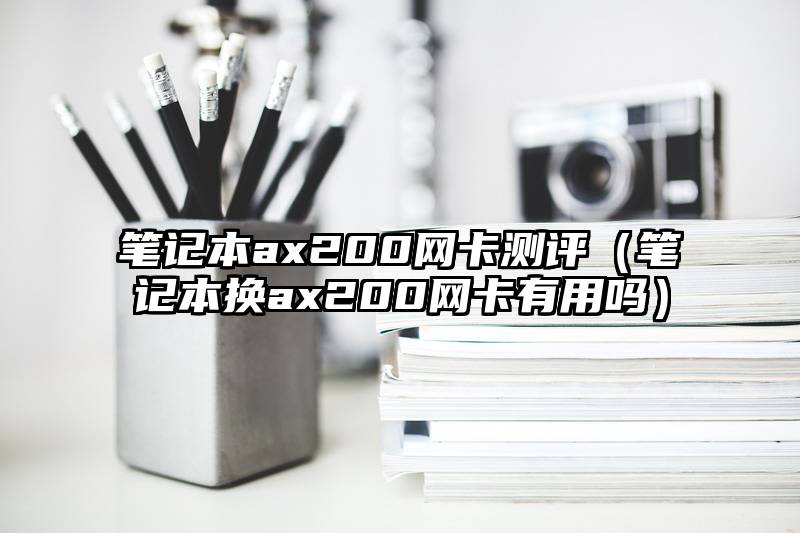 笔记本ax200网卡测评（笔记本换ax200网卡有用吗）