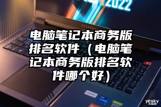电脑笔记本商务版排名软件（电脑笔记本商务版排名软件哪个好）