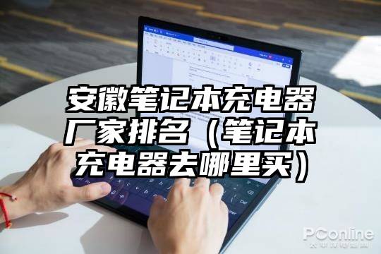 安徽笔记本充电器厂家排名（笔记本充电器去哪里买）