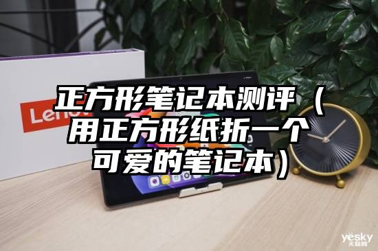 正方形笔记本测评（用正方形纸折一个可爱的笔记本）