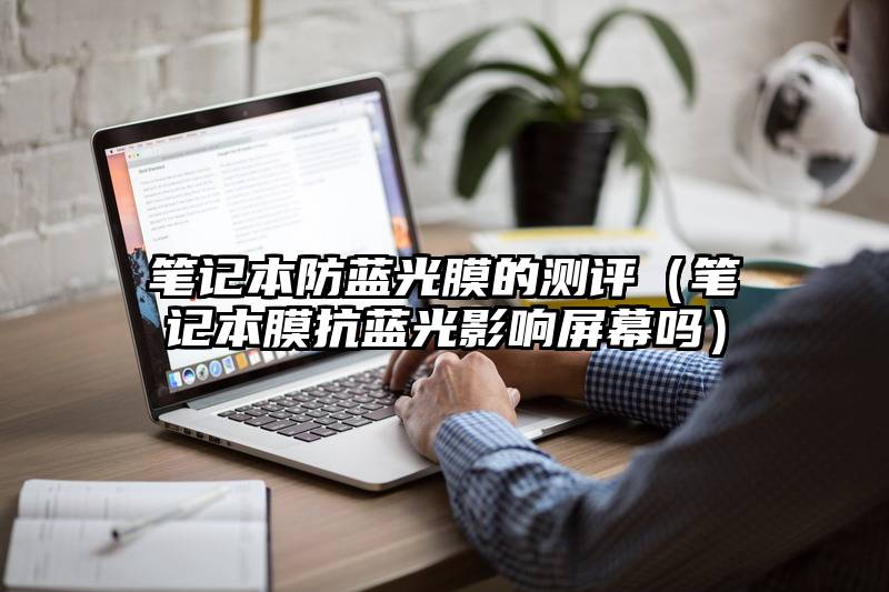 笔记本防蓝光膜的测评(笔记本膜抗蓝光影响屏幕吗)