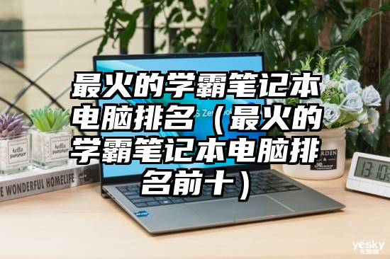 最火的学霸笔记本电脑排名（最火的学霸笔记本电脑排名前十）
