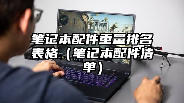 笔记本配件重量排名表格（笔记本配件清单）