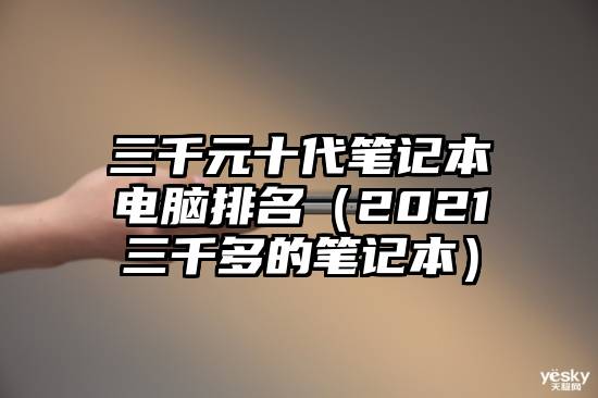 三千元十代笔记本电脑排名（2021三千多的笔记本）