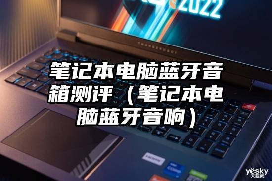 笔记本电脑蓝牙音箱测评（笔记本电脑蓝牙音响）