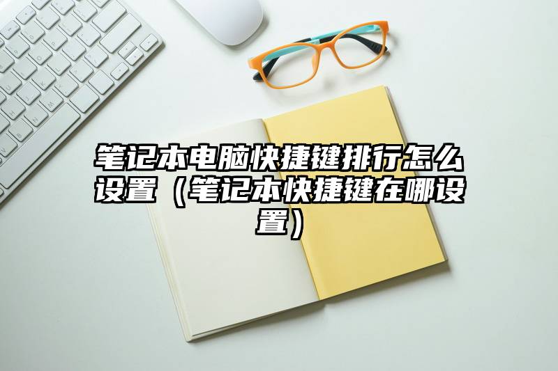笔记本电脑快捷键排行怎么设置（笔记本快捷键在哪设置）