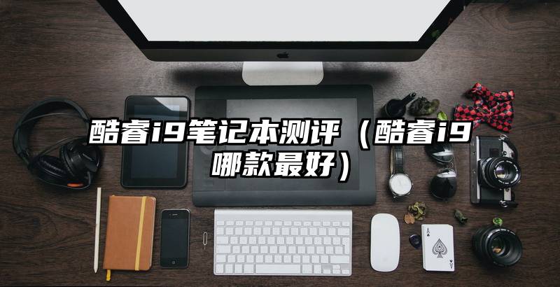 酷睿i9笔记本测评（酷睿i9哪款最好）