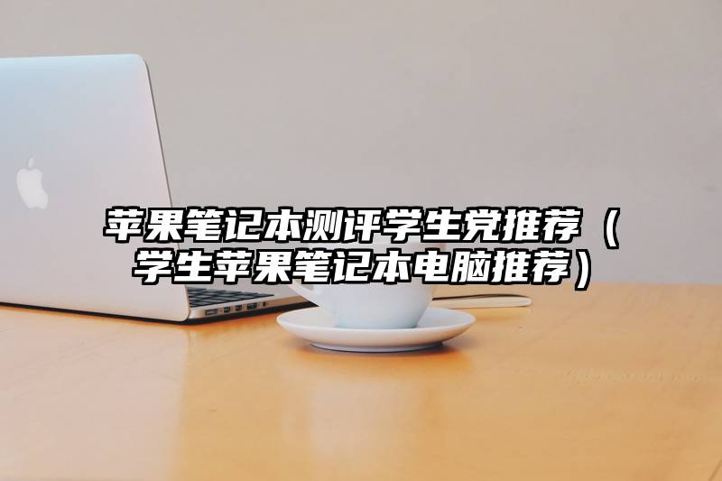 苹果笔记本测评学生党推荐(学生苹果笔记本电脑推荐)