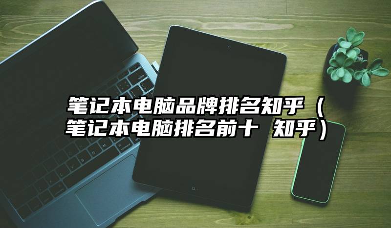 笔记本电脑品牌排名知乎(笔记本电脑排名前十 知乎)