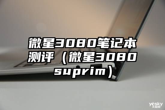 微星3080笔记本测评（微星3080suprim）