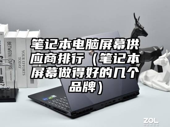 笔记本电脑屏幕供应商排行（笔记本屏幕做得好的几个品牌）