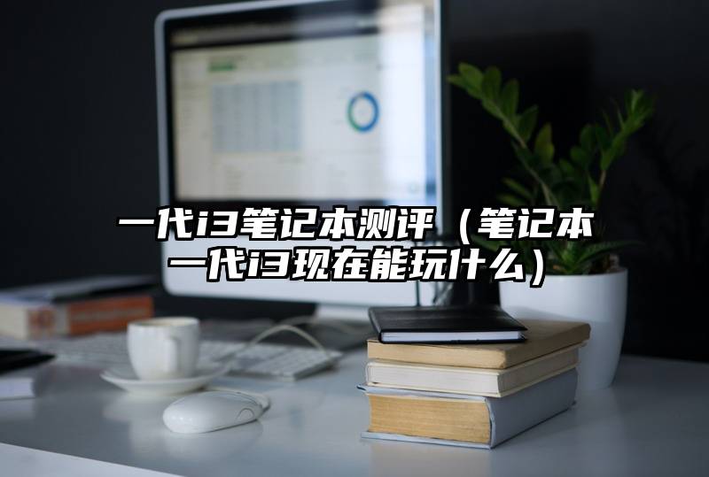 一代i3笔记本测评（笔记本一代i3现在能玩什么）
