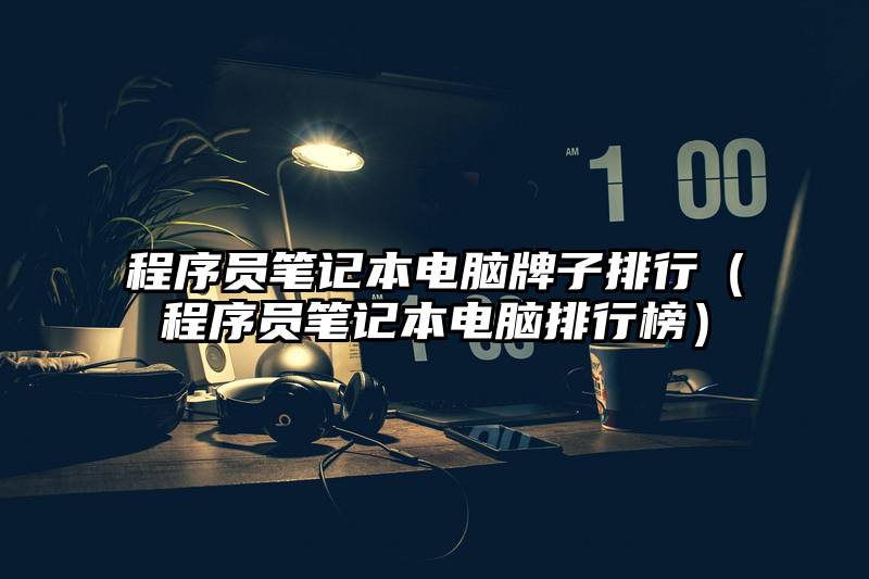 程序员笔记本电脑牌子排行（程序员笔记本电脑排行榜）